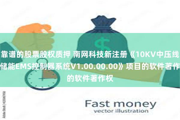 靠谱的股票股权质押 南网科技新注册《10KV中压线路储能EMS控制器系统V1.00.00.00》项目的软件著作权