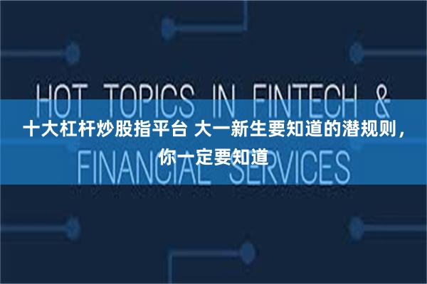 十大杠杆炒股指平台 大一新生要知道的潜规则，你一定要知道