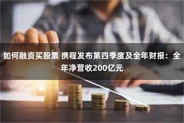 如何融资买股票 携程发布第四季度及全年财报：全年净营收200亿元