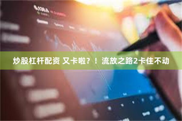 炒股杠杆配资 又卡啦？！流放之路2卡住不动