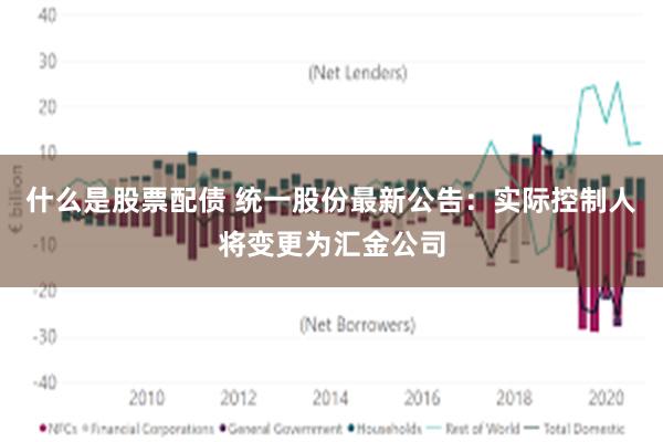什么是股票配债 统一股份最新公告：实际控制人将变更为汇金公司