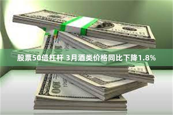 股票50倍杠杆 3月酒类价格同比下降1.8%