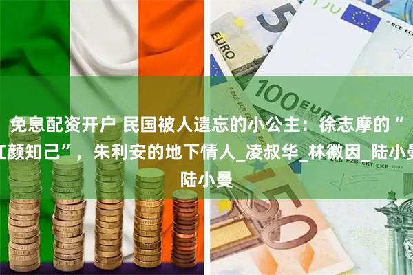 免息配资开户 民国被人遗忘的小公主：徐志摩的“红颜知己”，朱利安的地下情人_凌叔华_林徽因_陆小曼