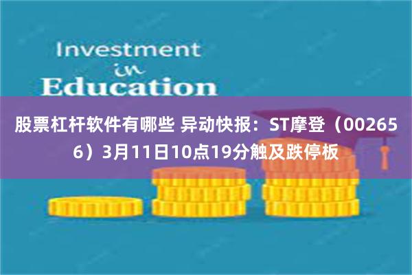 股票杠杆软件有哪些 异动快报：ST摩登（002656）3月11日10点19分触及跌停板