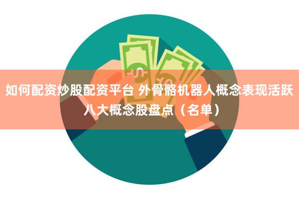 如何配资炒股配资平台 外骨骼机器人概念表现活跃 八大概念股盘点（名单）