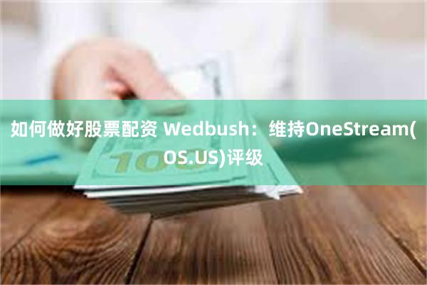 如何做好股票配资 Wedbush：维持OneStream(OS.US)评级