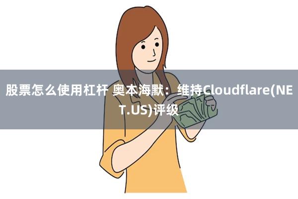 股票怎么使用杠杆 奥本海默：维持Cloudflare(NET.US)评级