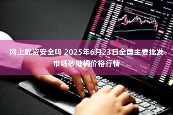网上配资安全吗 2025年6月23日全国主要批发市场砂糖橘价格行情