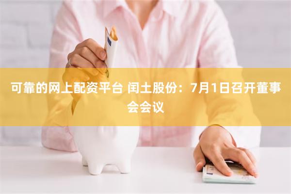 可靠的网上配资平台 闰土股份：7月1日召开董事会会议