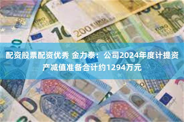 配资股票配资优秀 金力泰：公司2024年度计提资产减值准备合计约1294万元
