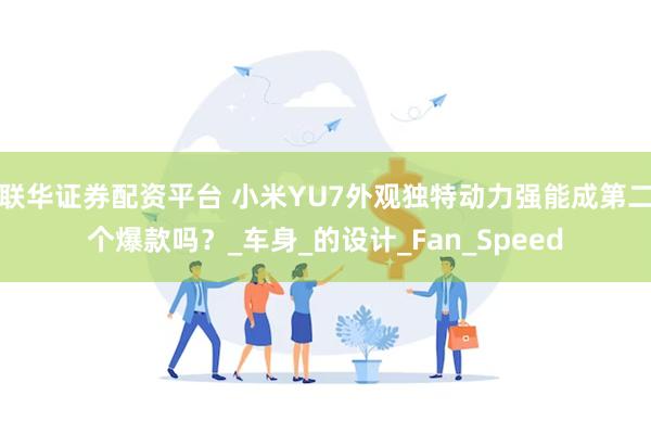 联华证券配资平台 小米YU7外观独特动力强能成第二个爆款吗？_车身_的设计_Fan_Speed