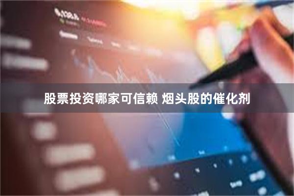股票投资哪家可信赖 烟头股的催化剂