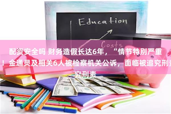 配资安全吗 财务造假长达6年，“情节特别严重”！金通灵及相关6人被检察机关公诉，面临被追究刑责