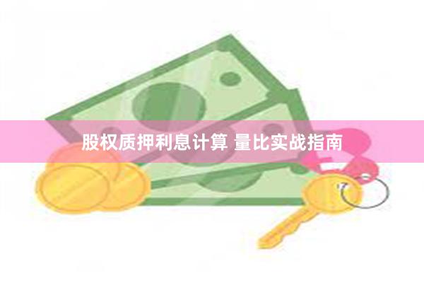 股权质押利息计算 量比实战指南