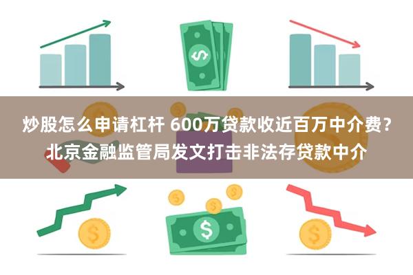 炒股怎么申请杠杆 600万贷款收近百万中介费？北京金融监管局发文打击非法存贷款中介