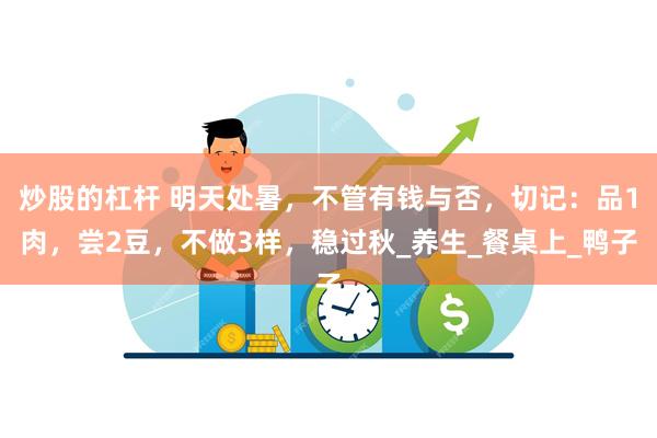 炒股的杠杆 明天处暑，不管有钱与否，切记：品1肉，尝2豆，不做3样，稳过秋_养生_餐桌上_鸭子