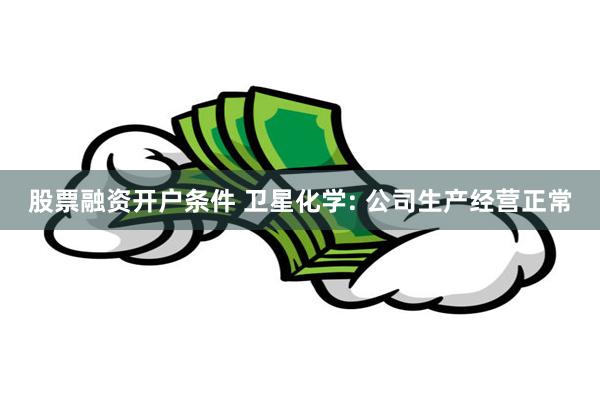 股票融资开户条件 卫星化学: 公司生产经营正常